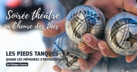 « Affiche pour la soirée théâtre 'Les Pieds Tanqués - Quand les mémoires s'entrechoquent' de Philippe Chuyen, dans le cadre des 'Soirées théâtre à l'heure des thés'. Visuel de mains tenant des boules de pétanque. »